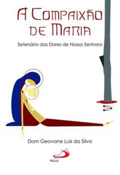 Imagem de A COMPAIXAO DE MARIA - SETENARIO DAS DORES DE NOSSA SENHORA