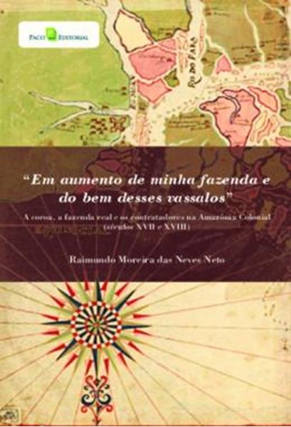 Picture of “EM AUMENTO DE MINHA FAZENDA E DO BEM DESSES VASSALOS” - A COROA, A FAZENDA REAL E OS CONTRATADORES NA AMAZONIA COLONIAL (SECULOS XVII E XVIII)