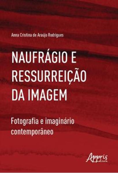 Picture of NAUFRAGIO E RESSURREICAO DA IMAGEM - FOTOGRAFIA E IMAGINARIO CONTEMPORANEO
